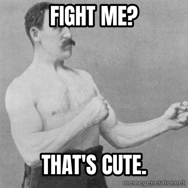 overly manlyman meme: Fight me? / That's cute.