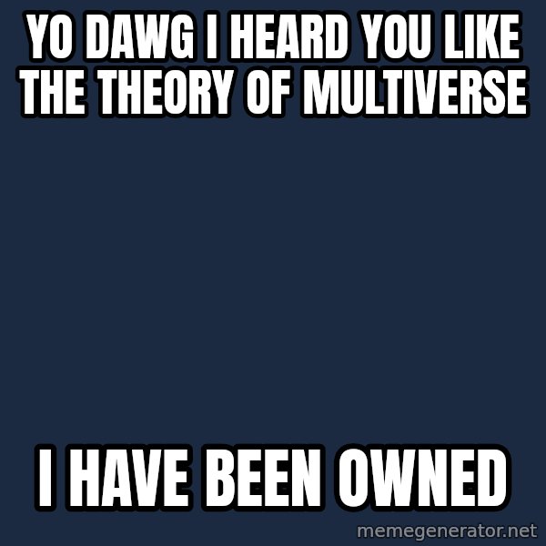 Yo Dawg meme: yo dawg i heard you like the theory of multiverse / i have been owned