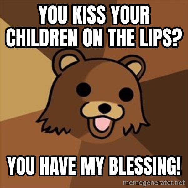 Pedobear meme: you kiss your children on the lips? / you have my blessing!