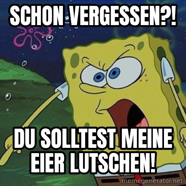 Spongebob Rage meme: Schon Vergessen?! / Du solltest meine Eier lutschen!