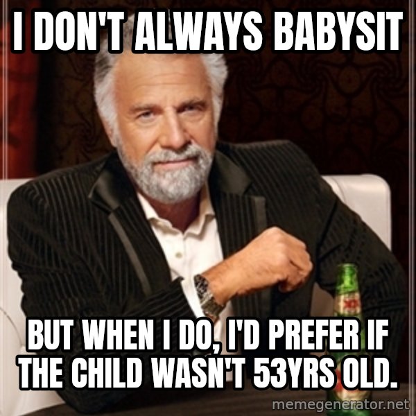 Dos Equis Guy gives advice meme: I don't always babysit / but when I do, I'd prefer if the child wasn't 53yrs old.