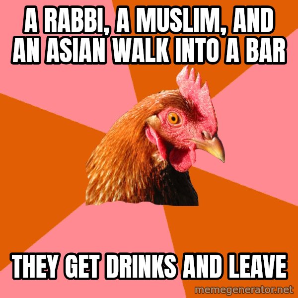 Anti Joke Chicken meme: A rabbi, a muslim, and an ASIAN walk into a bar / They get drinks and leave