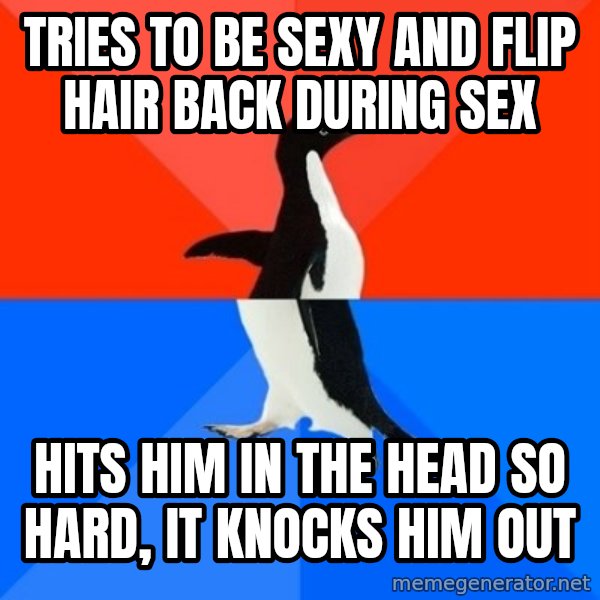 Socially Awesome Awkward Penguin meme: tries to be sexy and flip hair back during sex / hits him in the head so hard, it knocks him out
