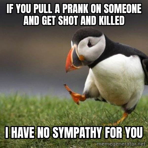 Unpopular Opinion Puffin meme: If You pull a prank on someone and get shot and killed / I have no sympathy for you