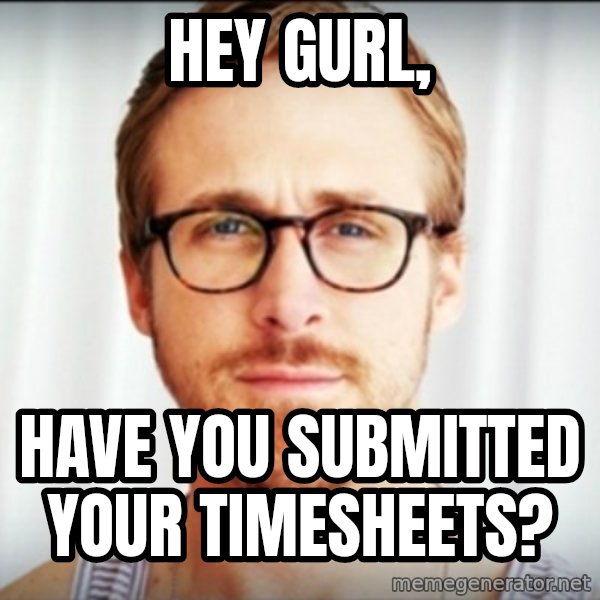 Ryan Gosling Hey Girl 3 meme: Hey Gurl, / HAVE YOU SUBMITTED YOUR TIMESHEETS?