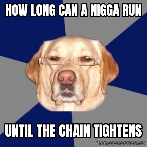 Racist Dawg meme: How long can a nigga run / until the chain tightens