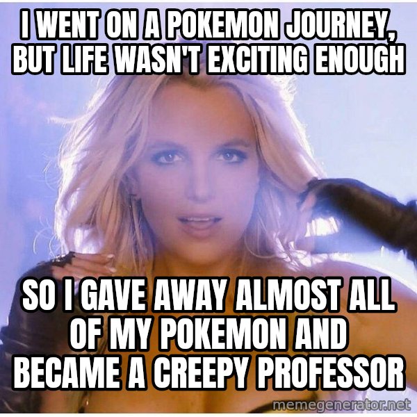 Professor Oak meme: i went on  a pokemon journey, but life wasn't exciting enough / so i gave away almost all of my pokemon and became a creepy professor