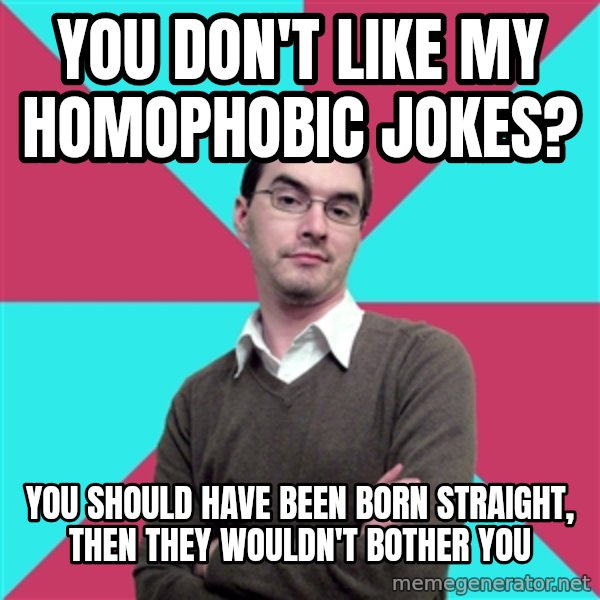 Privilege Denying Dude meme: you don't like my homophobic jokes? / You should have been born straight, then they wouldn't bother you