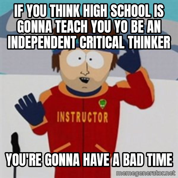 SouthPark Bad Time meme meme: If you think high school is gonna teach you yo be an independent critical thinker / You're gonna have a bad time