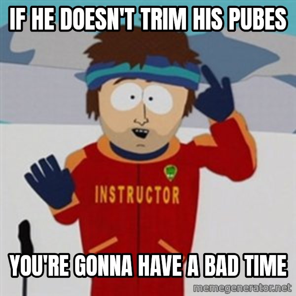 SouthPark Bad Time meme meme: If he doesn't trim his pubes / You're gonna have a bad time