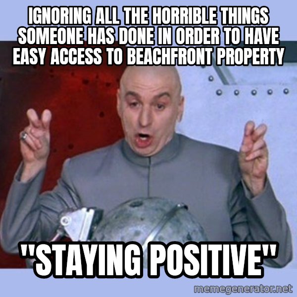 Dr Evil meme meme: Ignoring aLL the horrible things someone has done in order to have easy access to beachfront property / "Staying Positive"