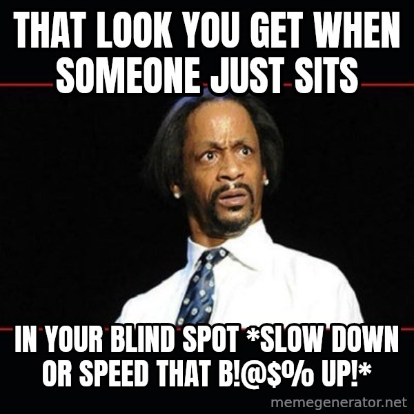 katt williams shocked meme: that look you get when someone just sits / in your blind spot *slow down or speed that b!@$% up!*