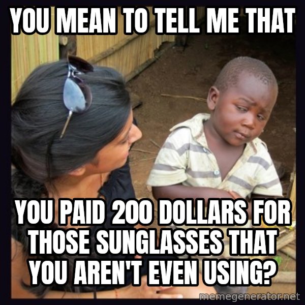 Skeptical 3rd World Kid meme: You mean to tell me that / You Paid 200 dollars for those sunglasses That you Aren't eVen using?