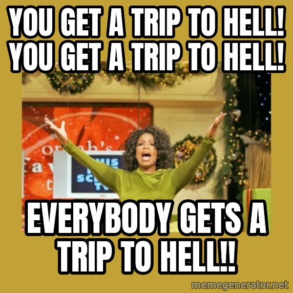 Oprah You get a meme: You get a trip to hell! You get a trip to hell! / Everybody gets a trip to hell!!
