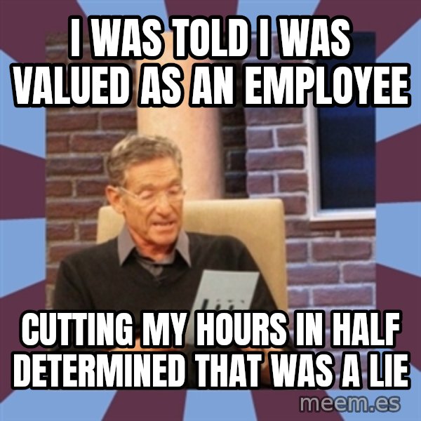 maury povich lol meme: I was told I was valued as an employee / Cutting my hours in half determined that was a lie