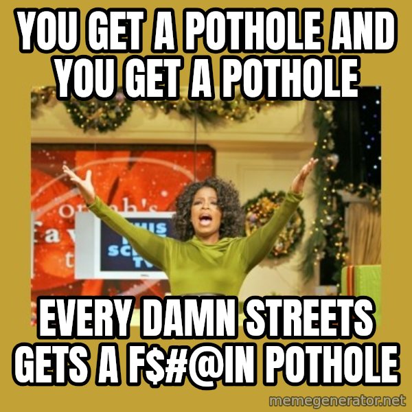 Oprah You get a meme: you get a pothole and you get a pothole / every damn streets gets a f$#@in pothole