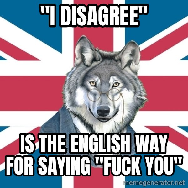 Sir Courage Wolf Esquire meme: "I disagree" / is the ENglish way for saying "fuck you"