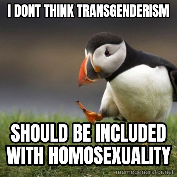 Unpopular Opinion Puffin meme: i dont think transgenderism / should be included with homosexuality