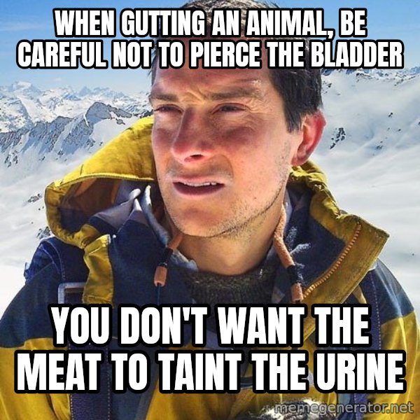 Bear Grylls Loneliness meme: when gutting an animal, be careful not to pierce the bladder / you don't want the meat to taint the urine