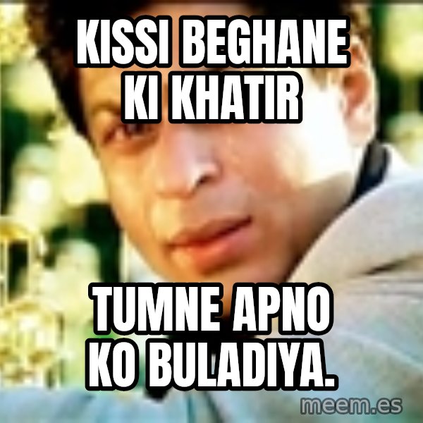 Shahrukh Khan Crying meme: KISSI BEGHANE KI KHATIR / TUMNE APNO KO BULADIYA.
