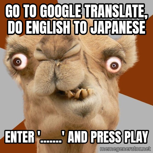 Crazy Camel lol meme: go to google translate, do english to japanese / enter '.......' and press play
