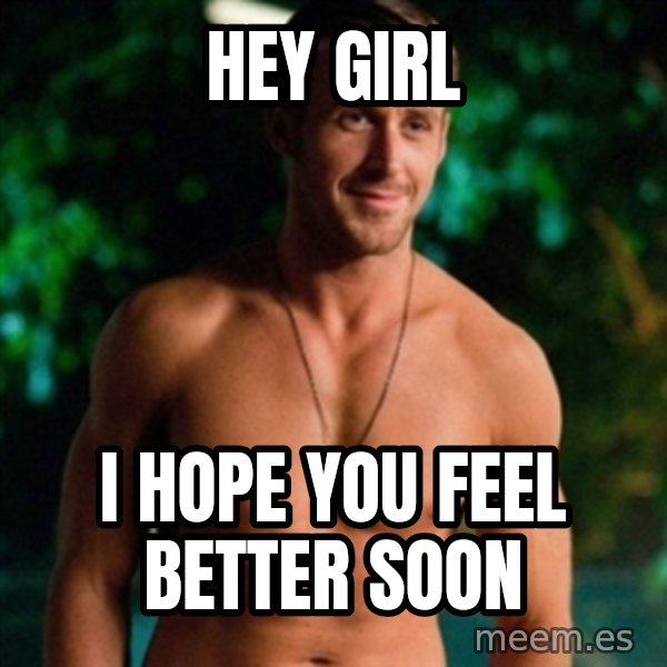 Hey Girl Ryan Gosling meme: hey girl / i hope you feel better soon