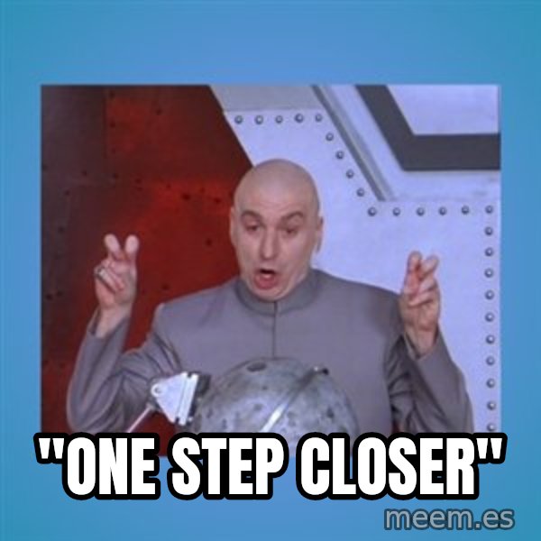 dr. evil laser meme: "one step closer"