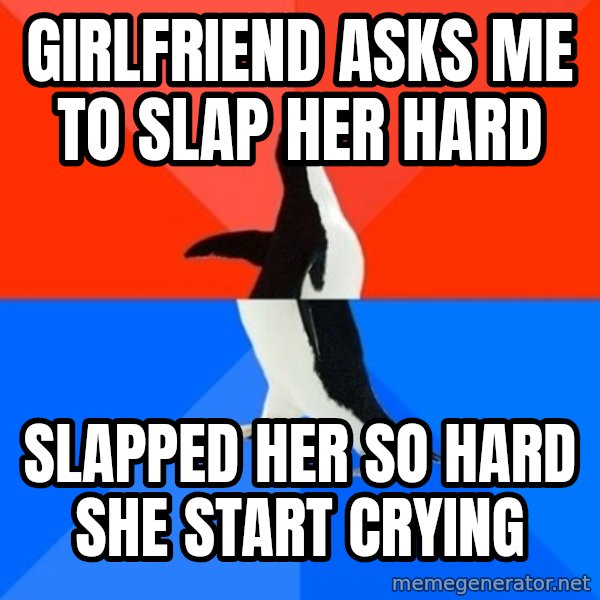 Socially Awesome Awkward Penguin meme: Girlfriend Asks Me To Slap her Hard / Slapped Her so hard she start cryinG
