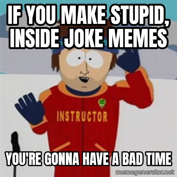 SouthPark Bad Time meme meme: If you make stupid, inside joke memes / you're gonna have a bad time