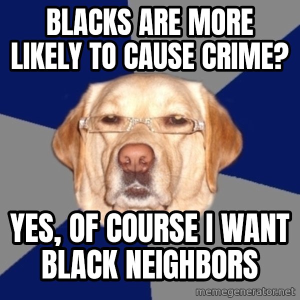 Racist Dawg meme: Blacks are more likely to cause crime? / yes, of course i want black neighbors