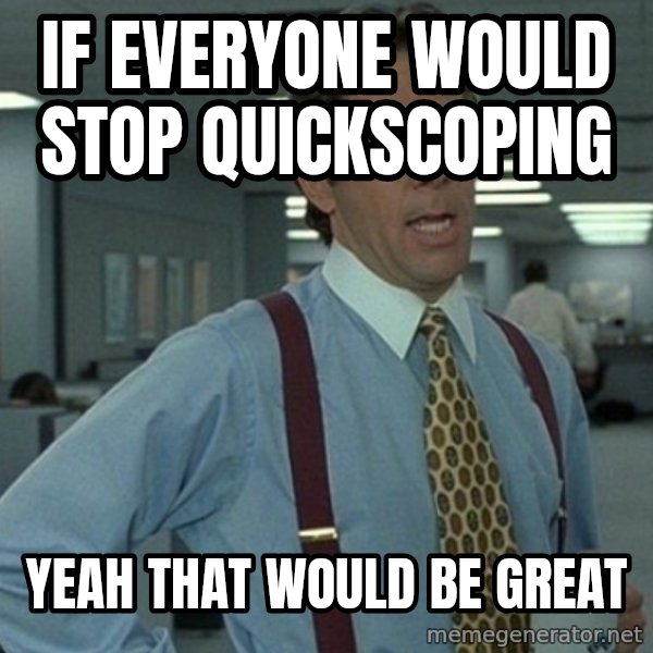 Yeah that'd be great... meme: if everyone would stop quickscoping / yeah that would be great