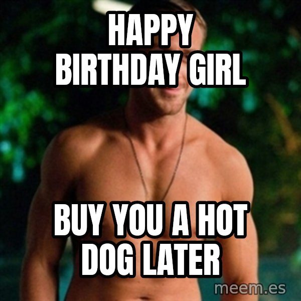 Hey Girl Ryan Gosling meme: Happy Birthday Girl / buy you a hot dog later