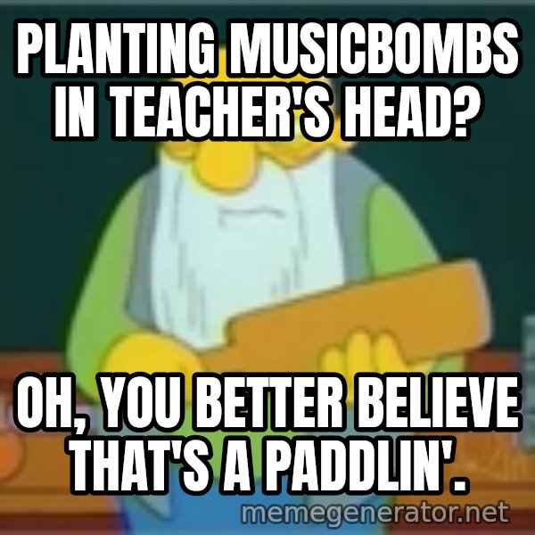 Jasper Beardly meme: Planting MusicBombs in Teacher's Head? / Oh, you better believe that's a paddlin'.