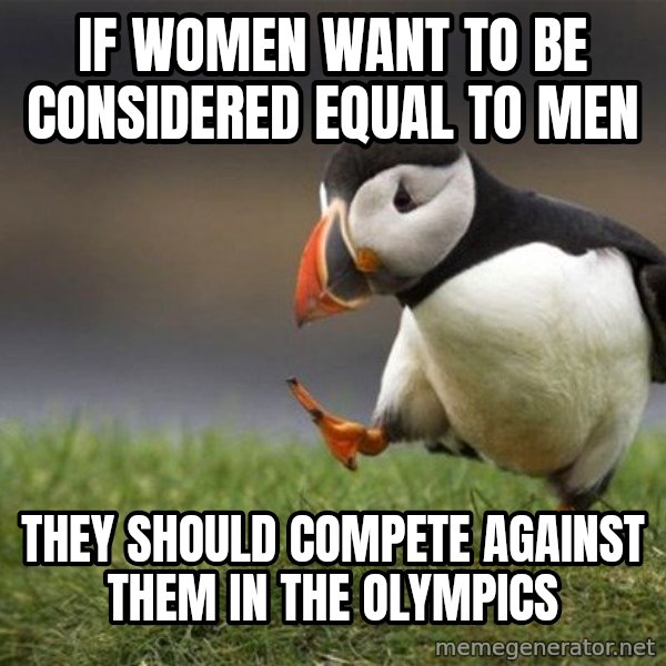 Unpopular Opinion Puffin meme: If women want to be considered equal to men / They should compete against them in the olympics