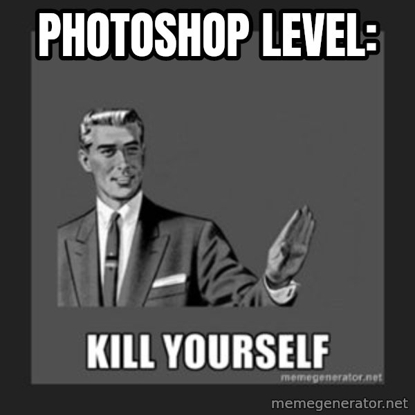 kill yourself guy meme: Photoshop level: