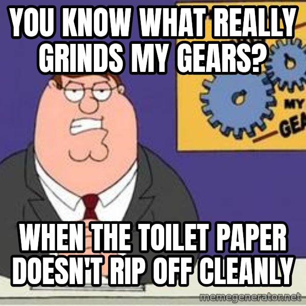 Grinds My Gears Peter Griffin meme: You know what really grinds my gears? / When the toilet paper doesn't rip off cleanly