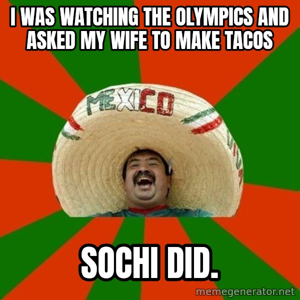 Successful Mexican meme: I was watching the Olympics and asked my wife to make tacos / Sochi did.