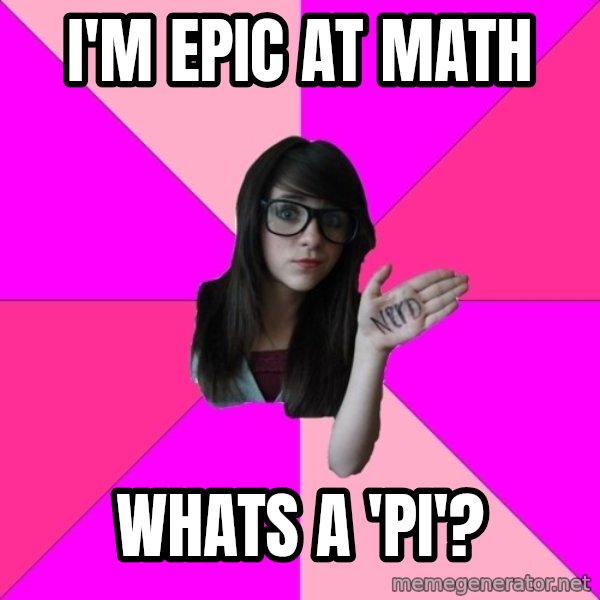 Idiot Nerd Girl meme: I'm epic at math / Whats a 'pi'?