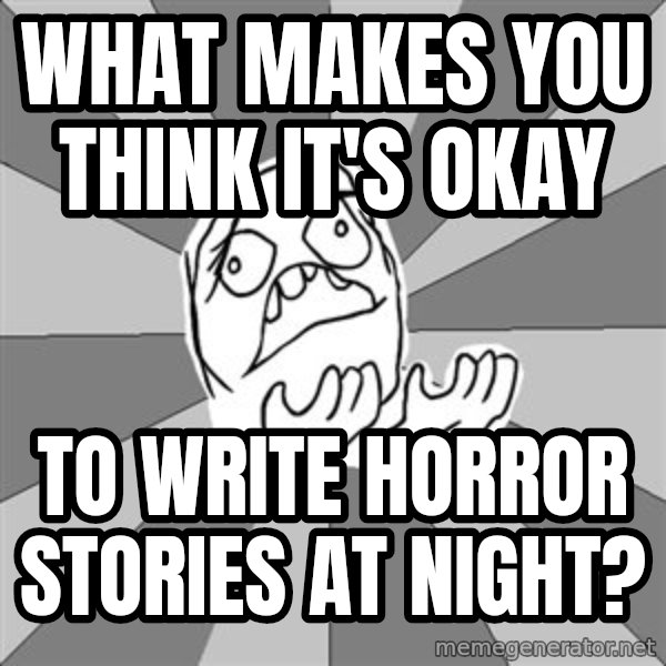 Whyyy??? meme: What makes you think it's okay / to write horror stories at night?