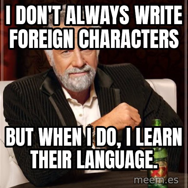 The Most Interesting Man In The World meme: I don't always write foreign characters / but when I do, I learn their language.
