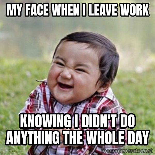 evil toddler kid2 meme: my face when i leave work / knowing i didn't do anything the whole day