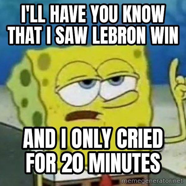 Tough Spongebob meme: i'll have you know that i saw lebron win / and i only cried for 20 minutes