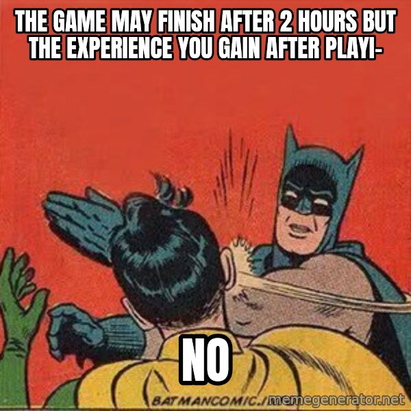 batman slap robin meme: the game may finish after 2 hours but the experience you gain after playi- / no