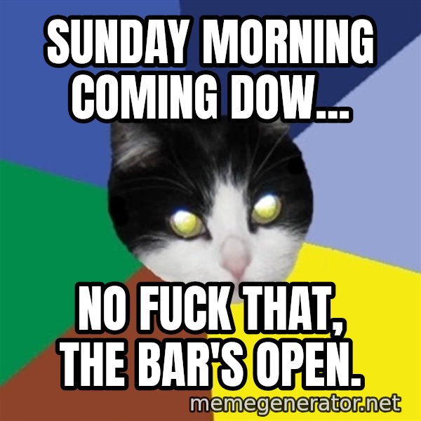 Winnipeg Cat meme: Sunday Morning coming dow... / No fuck that, the bar's open.