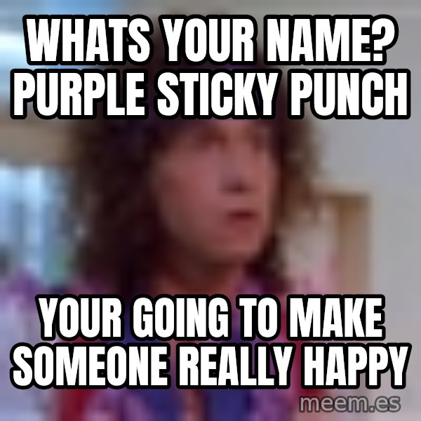 Pauly Shore meme: Whats your name? purple sticky punch / your going to make someone really happy