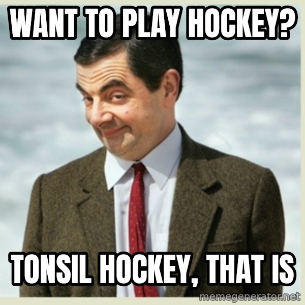MR bean meme: Want to play hockey? / tonsil hockey, that is