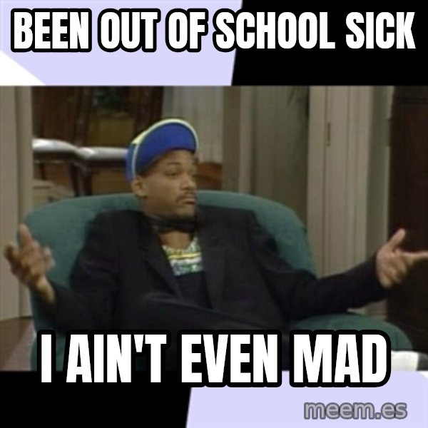 I Aint Even Mad Will meme: Been out of school sick / I ain't even mad