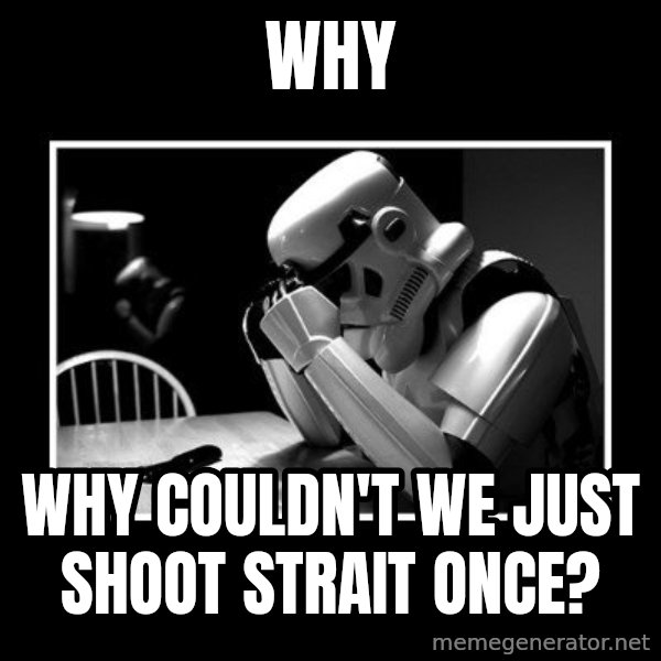 Sad Trooper meme: Why / Why couldn't we just shoot strait once?