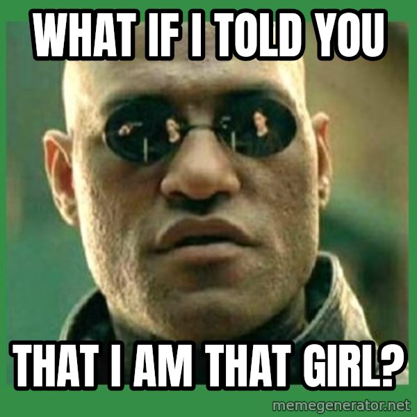 Matrix Morpheus meme: What if I told you / That I am that girl?