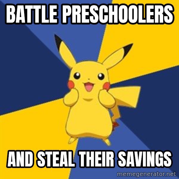 Pokemon Logic  meme: BATTLE PRESCHOOLERS / AND STEAL THEIR SAVINGS